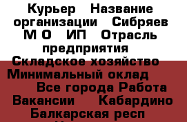 Курьер › Название организации ­ Сибряев М.О., ИП › Отрасль предприятия ­ Складское хозяйство › Минимальный оклад ­ 30 000 - Все города Работа » Вакансии   . Кабардино-Балкарская респ.,Нальчик г.